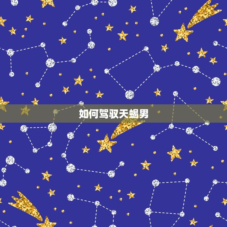 治得住天蝎男的星座(介绍如何驾驭这个神秘的星座)