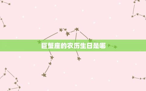 巨蟹座是几月出生的农历(详解巨蟹座的农历生日是哪)