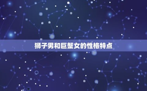 狮子男和巨蟹女的情侣值(星座配对分析)
