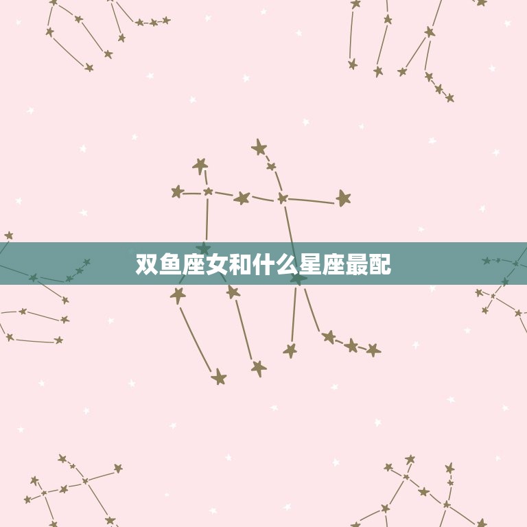 双鱼座女和什么星座最配(匹配的星座组合)