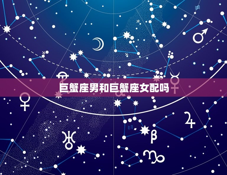 巨蟹座男和巨蟹座女配吗(星座专家介绍巨蟹座恋爱方法)