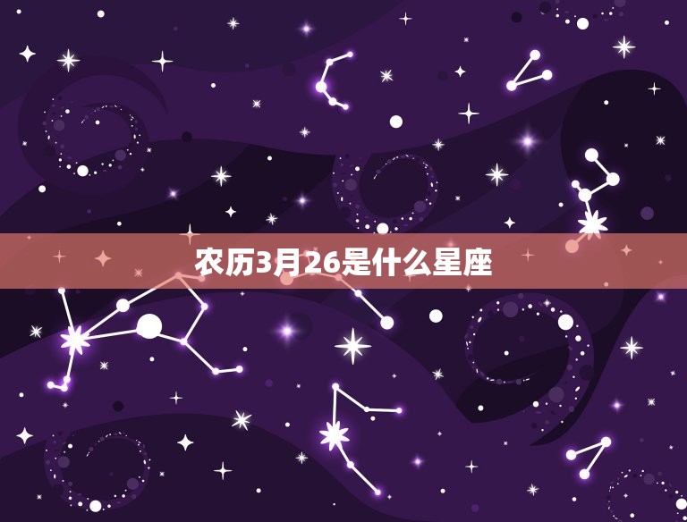 农历3月26是什么星座(介绍这出生的人属于哪个星座)