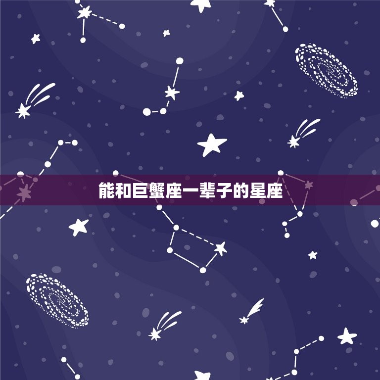 能和巨蟹座一辈子的星座(匹配大介绍)