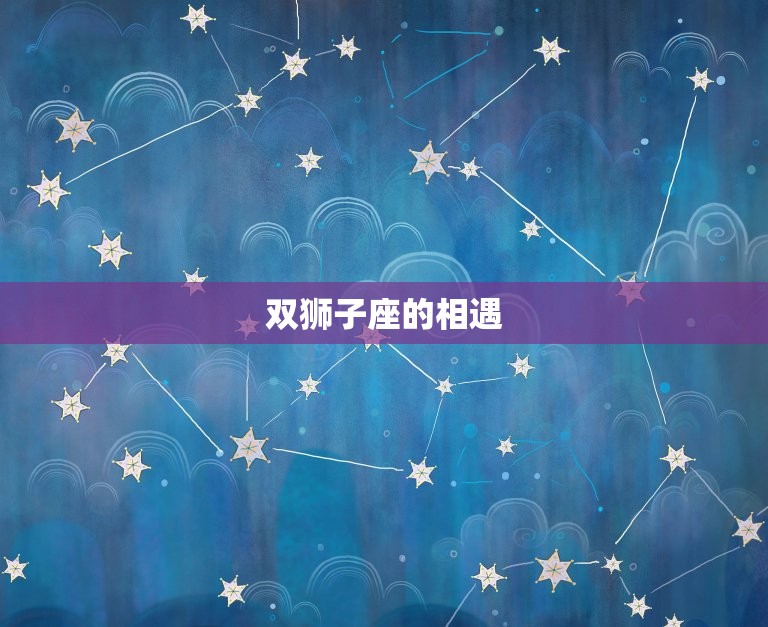 狮子座与狮子座配对指数(双狮子座火星撞火星爱情还是战争)