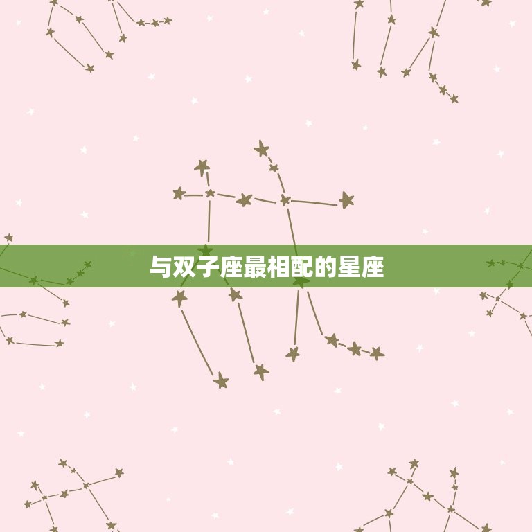 让双子座珍惜的星座(与双子座最相配的星座是哪个)