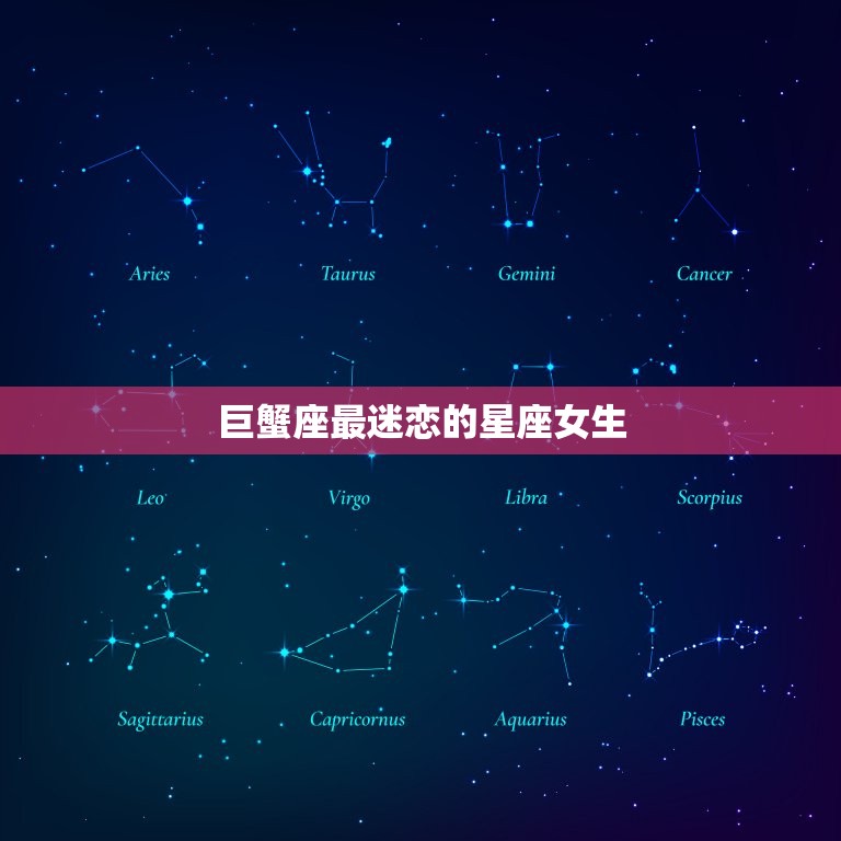 巨蟹座最迷恋的星座女生(介绍她们的共同特点是什么)
