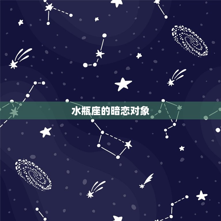 十二星座暗恋排行榜水瓶(水瓶座的暗恋对象是谁)