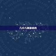 几斤几两算命详细解释(如何用几斤几两算命)