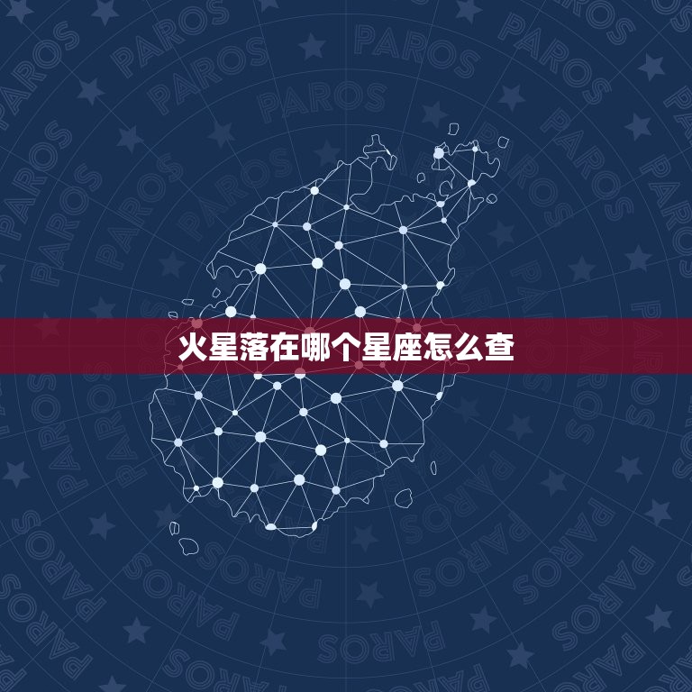火星落在哪个星座怎么查(如何查询火星所在星座)