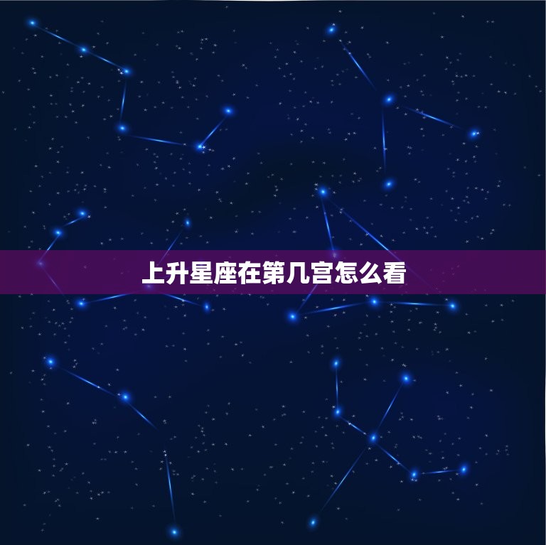 上升星座在第几宫怎么看(介绍你的人生命运)