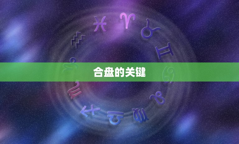 星座合盘主要看哪些方面(介绍星座合盘的关键)