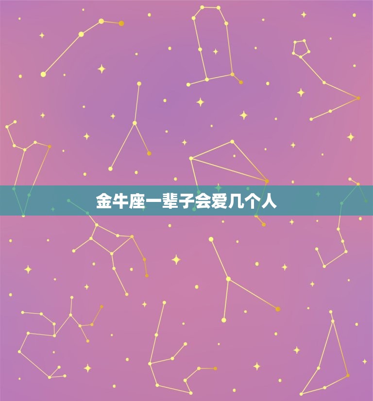 金牛座一辈子会爱几个人(星座专家介绍)