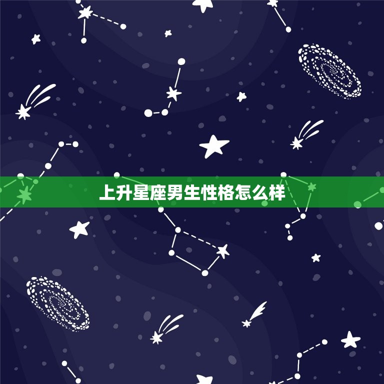 上升星座男生性格怎么样(介绍个性魅力与人缘俱佳)