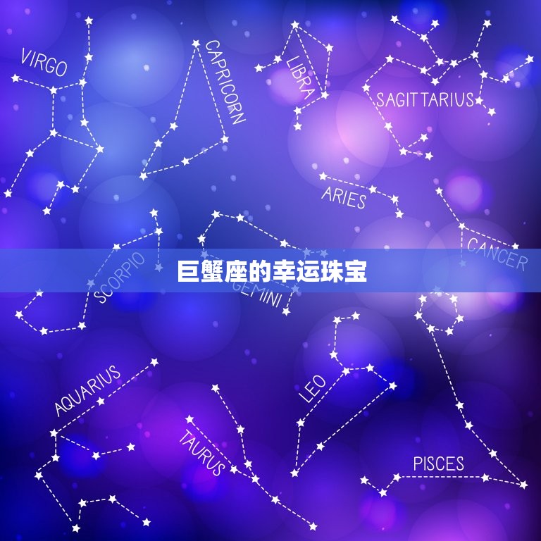 巨蟹座的幸运珠宝是什么(介绍巨蟹座最适合的珠宝款式)