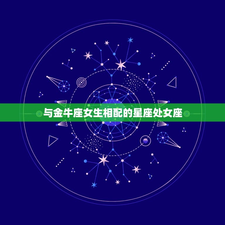 金牛座女生和什么星座配(星座匹配指南)