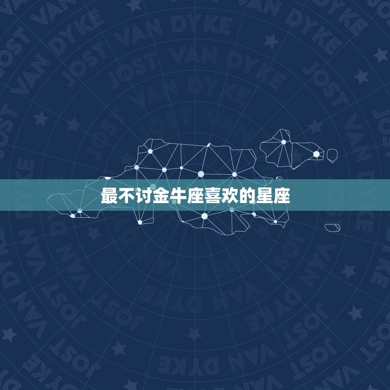 最不讨金牛座喜欢的星座(排行榜哪些星座难以金牛座的好感)