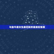 金牛座女生和什么星座配(星座匹配指南)
