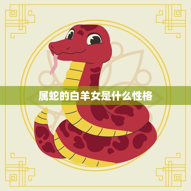 属蛇的白羊女是什么性格(探究热情洋溢还是冷静理性)