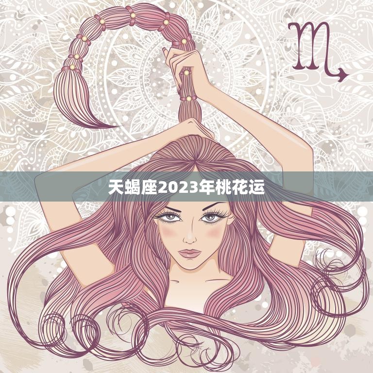 天蝎座2023年桃花运(爱情甜蜜如蜜糖)