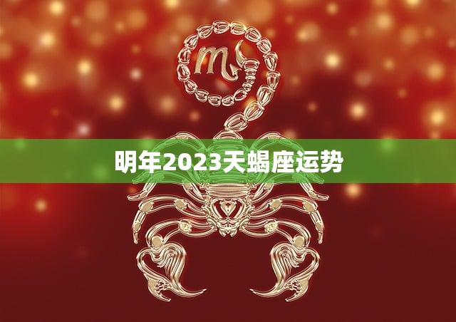 明年2023天蝎座运势(财运亨通爱情甜蜜)