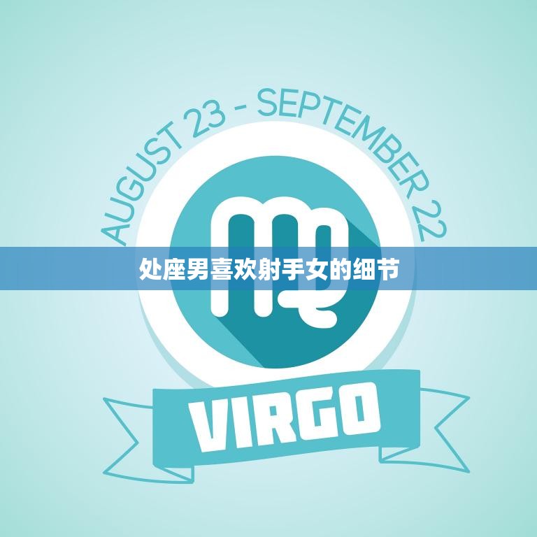 处座男喜欢射手女的细节(揭秘星座配对的奥秘)