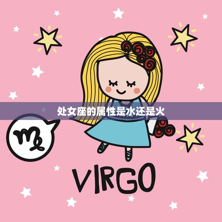 处女座的属性是水还是火(揭秘星座性格特点)