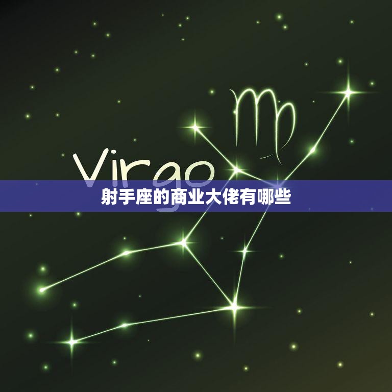 射手座的商业大佬有哪些(探寻星座与商业的奥秘)