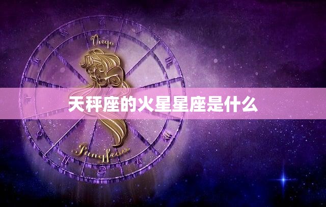 天秤座的火星星座是什么(揭秘你的行动力与决断力)