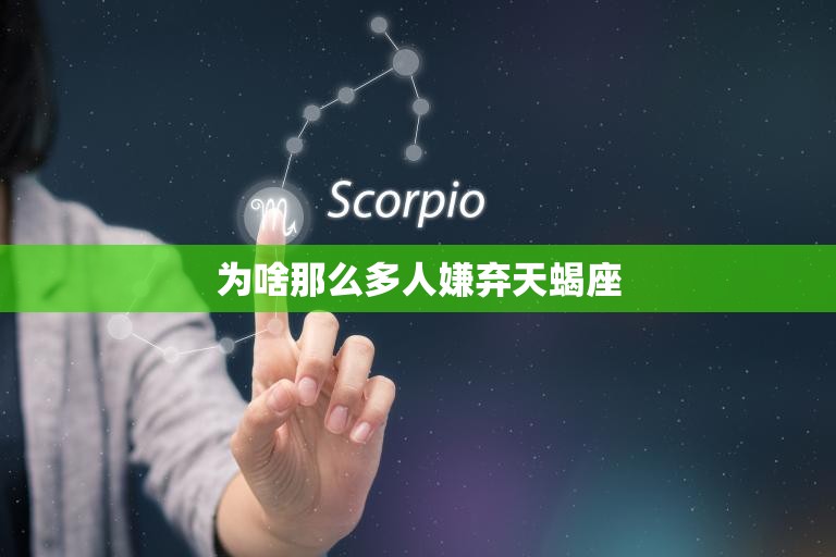 为啥那么多人嫌弃天蝎座(探究天蝎座的性格特点与误解)