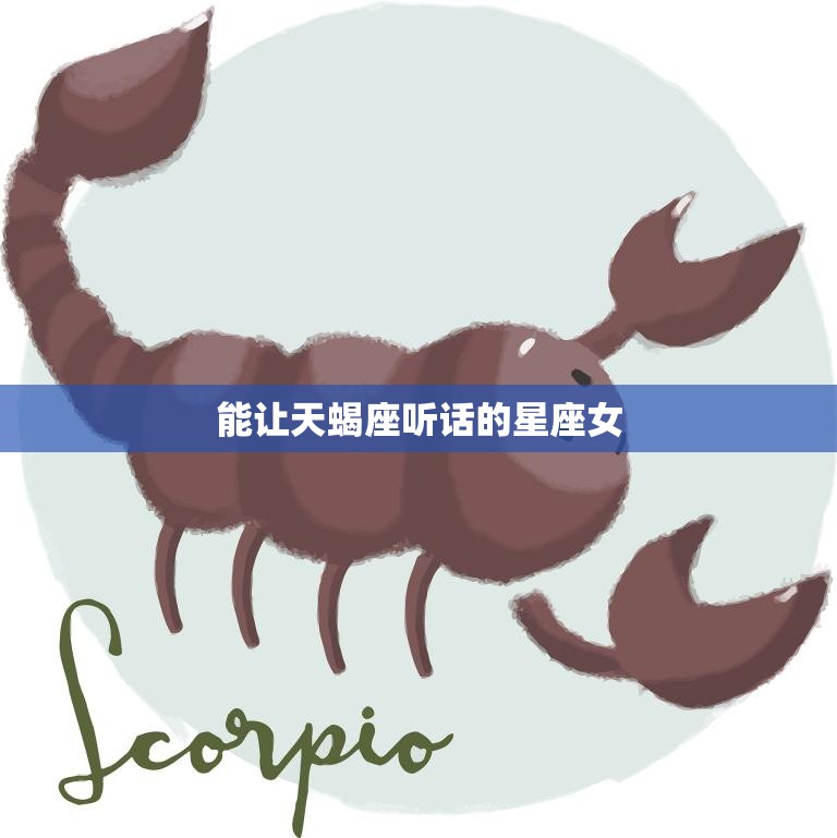 能让天蝎座听话的星座女(如何掌握他们的心理)