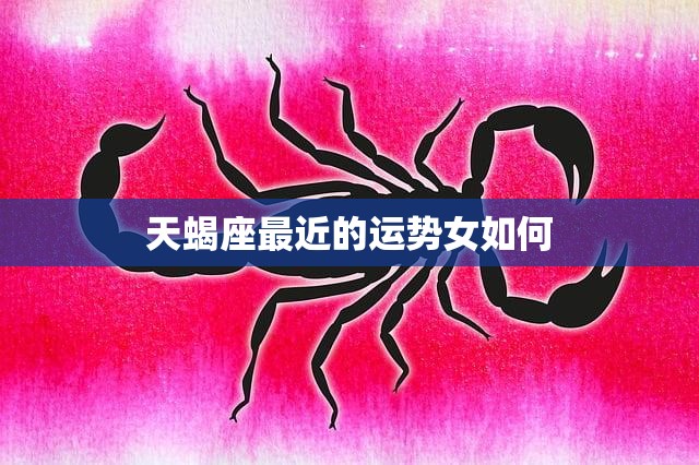 天蝎座最近的运势女如何(星象大变财运旺盛)