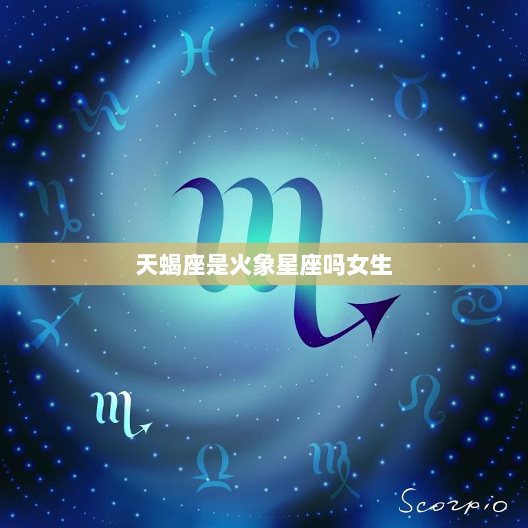 天蝎座是火象星座吗女生(解密天蝎座的元素属性到底是什么)