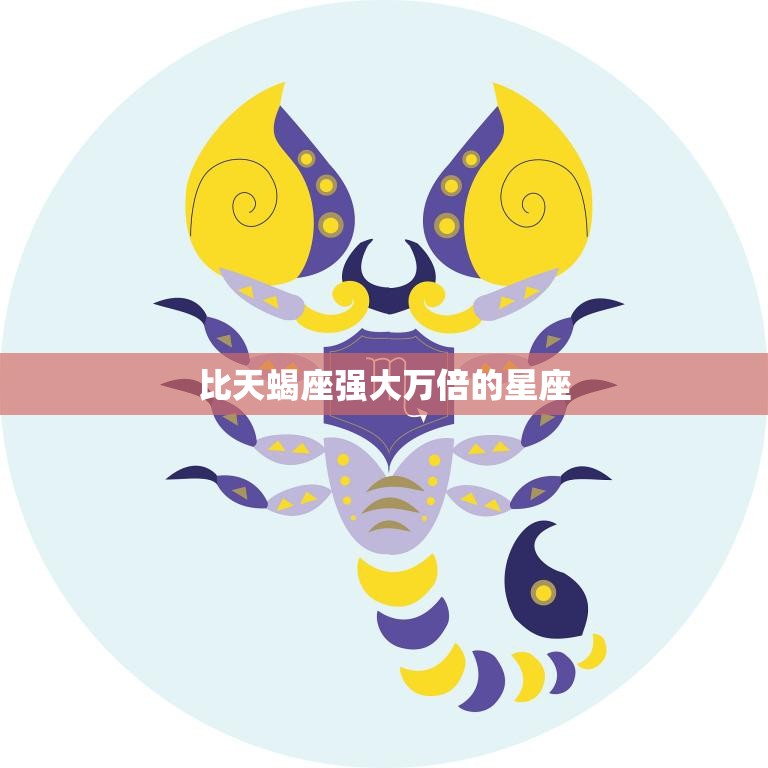 比天蝎座强大万倍的星座(揭秘它的力量超乎你的想象)