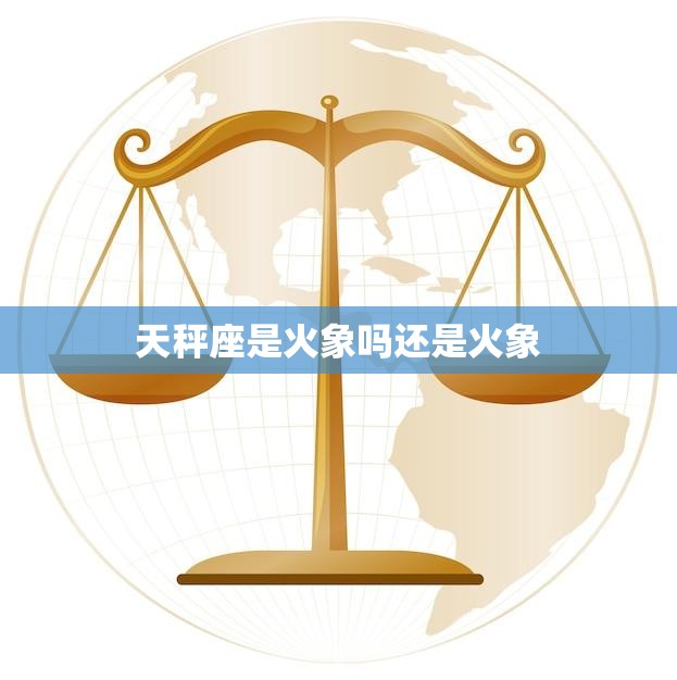 天秤座是火象吗还是火象(解析天秤座的星座属性)