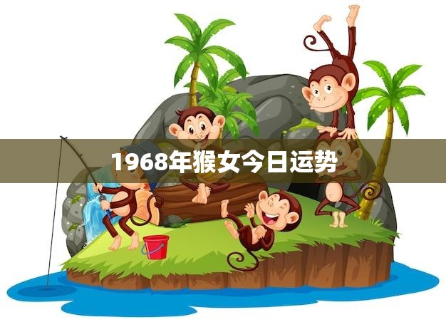 1968年猴女今日运势(财运亨通但需注意身体健康)