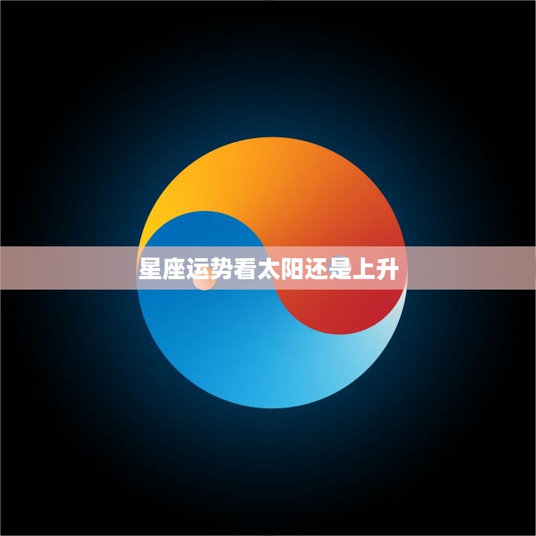 星座运势看太阳还是上升(如何选择更准确的星座运势)
