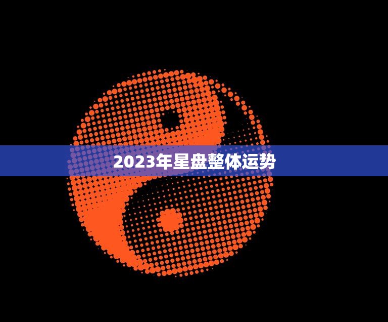 2023年星盘整体运势(大好机会财源滚滚来)