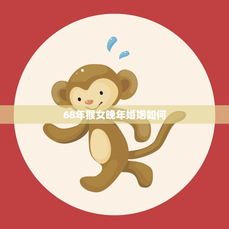 68年猴女晚年婚姻如何(幸福还是孤独)
