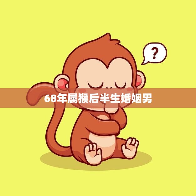 68年属猴后半生婚姻男(如何避免婚姻危机)