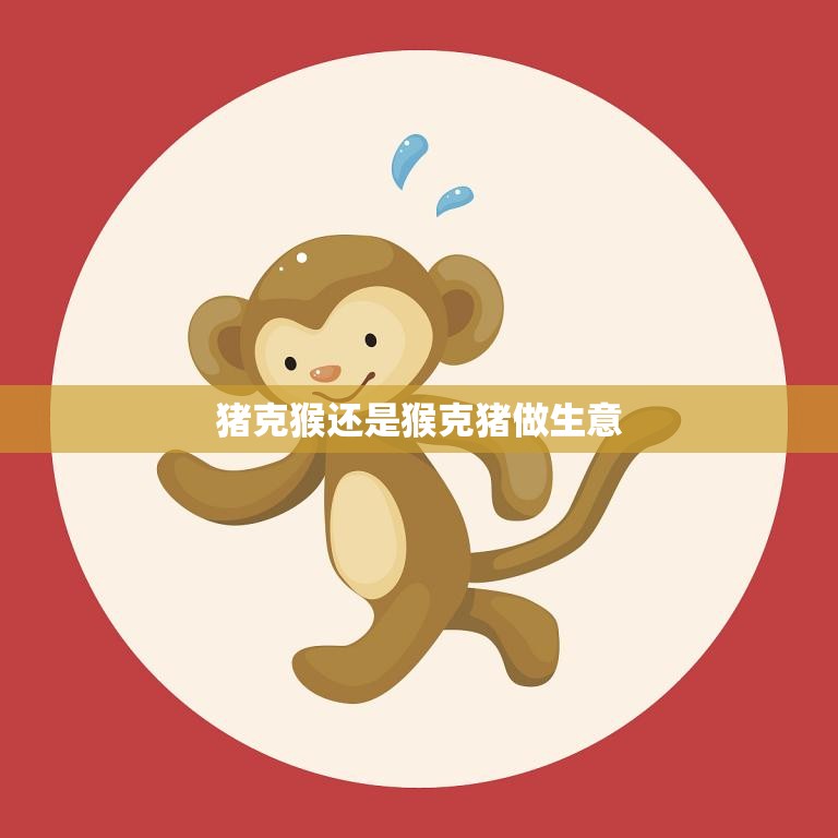 猪克猴还是猴克猪做生意(如何选择最优策略)