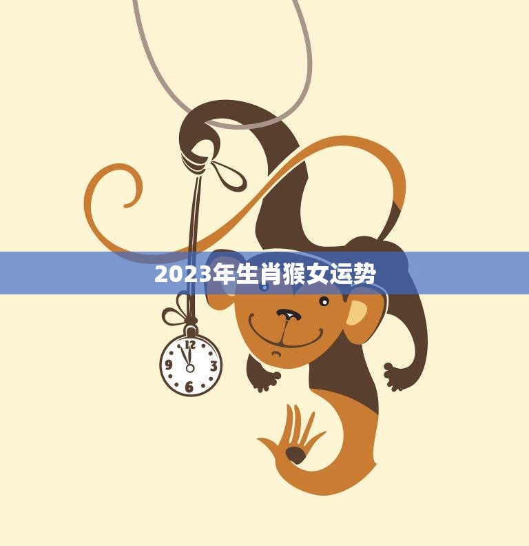 2023年生肖猴女运势(猴女运势大好财运亨通事业顺利)