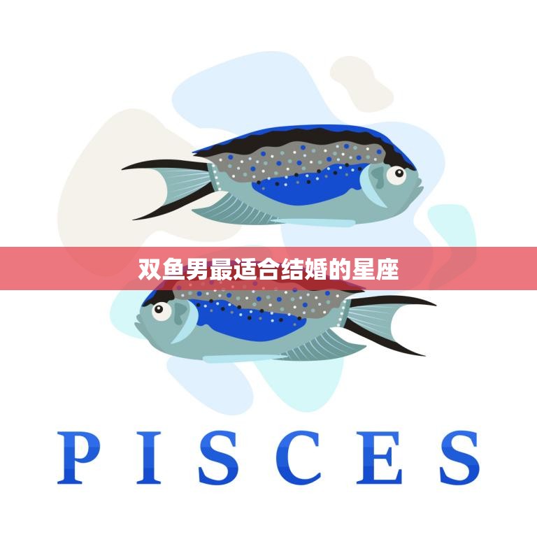 双鱼男最适合结婚的星座(完美匹配巨蟹女)