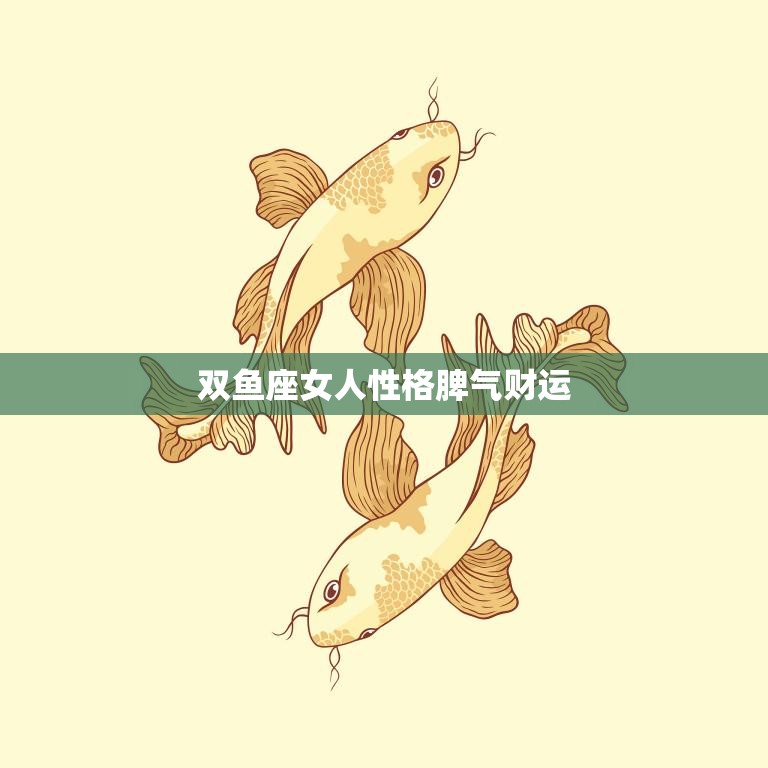 双鱼座女人性格脾气财运(探究温柔多情还是任性难搞)