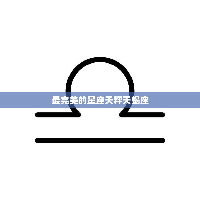 最完美的星座天秤天蝎座(天秤座和天蝎座完美的平衡与深度)