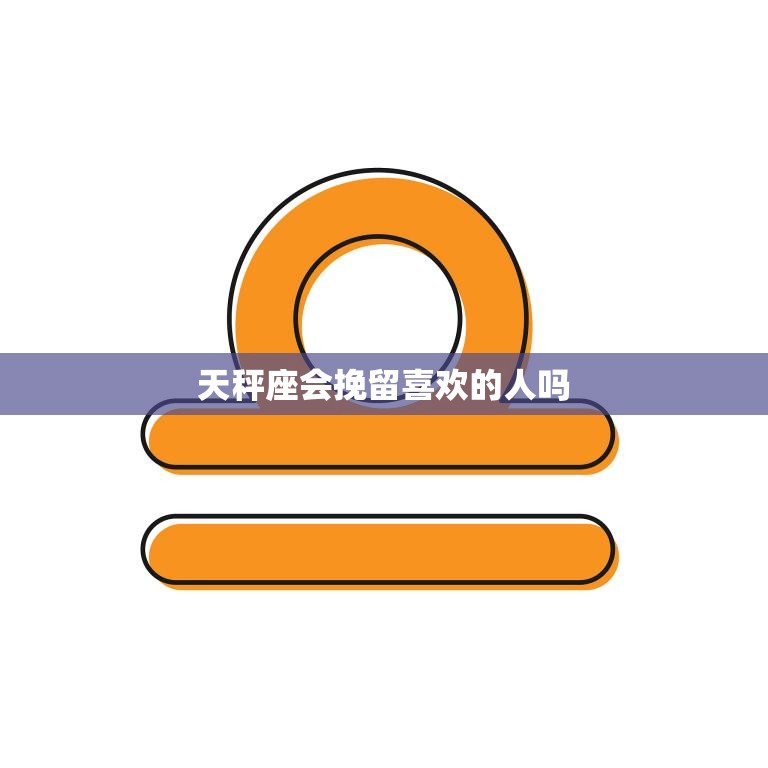 天秤座会挽留喜欢的人吗(星座解析)