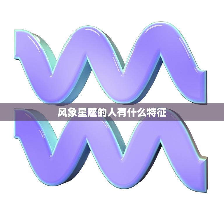 风象星座的人有什么特征(探秘聪明、灵活、善变的风象星座)