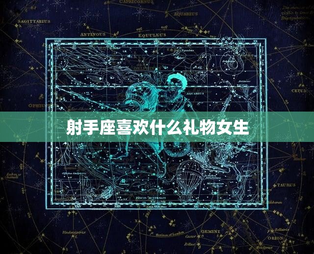 射手座喜欢什么礼物女生(最佳选择)