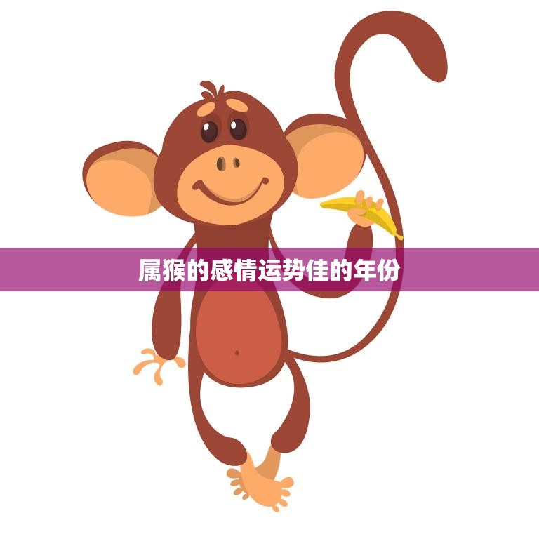 属猴的感情运势佳的年份(猴年大吉爱情甜蜜如初恋)