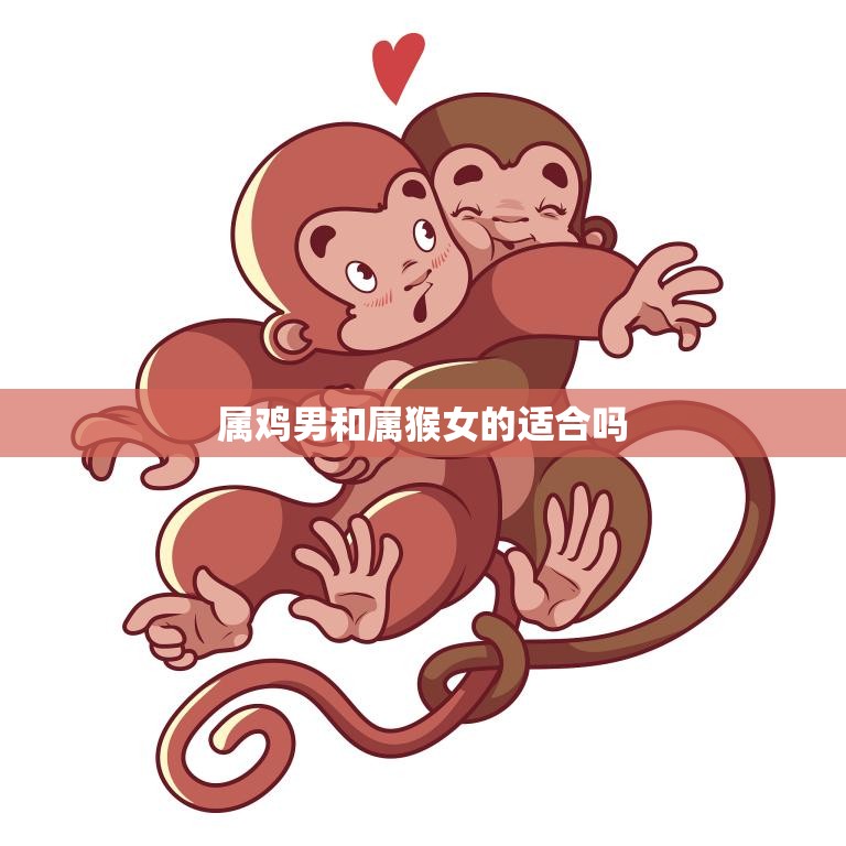 属鸡男和属猴女的适合吗(星座配对分析)