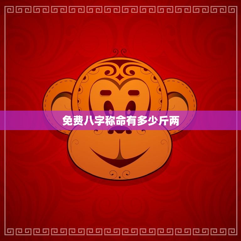 免费八字称命有多少斤两(你的命运到底有多重)